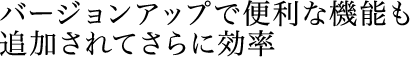 バージョンアップで便利な機能も追加されてさらに効率