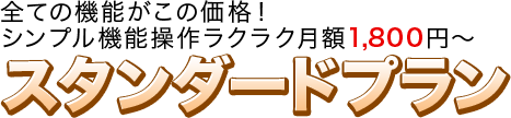 全ての機能がこの価格！シンプル機能操作ラクラク月額1,800円～　スタンダードプラン