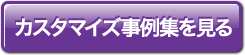 カスタマイズ事例集を見る