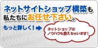 ネットサイトショップ構築も私たちにお任せ下さい。ネットショップのノウハウも教えちゃいます！