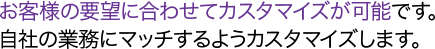 お客様の要望に合わせてカスタマイズが可能